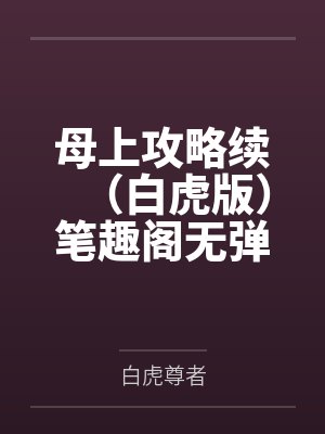 母上攻略续（白虎版）笔趣阁无弹窗