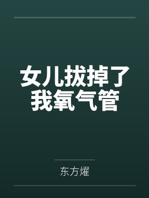 女儿拔掉了我氧气管by东方燿 女儿拔掉了我氧气管by东方燿