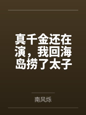 真千金还在演，我回海岛捞了太子爷有无尽鱼获