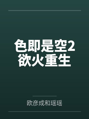 色即是空2欲火重生by欧彦成和瑶瑶 色即是空2欲火重生by欧彦成和瑶瑶