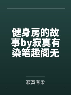 健身房的故事by寂寞有染笔趣阁无弹窗