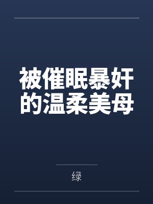 被催眠暴奸的温柔美母by绿 被催眠暴奸的温柔美母by绿