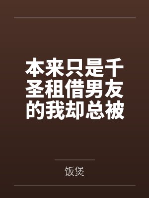 本来只是千圣租借男友的我却总被各种女孩子逆推？！by饭煲笔趣阁无弹窗