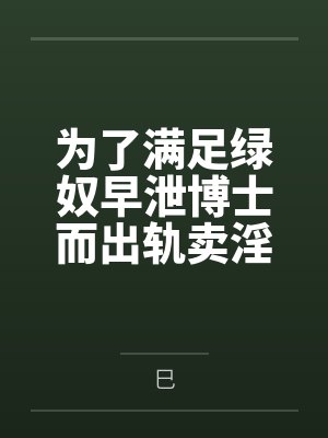 为了满足绿奴早泄博士而出轨卖淫滥交的两个萨卡兹妓女妈妈【女妖菈玛莲 食腐者卡莱莎】笔趣阁无弹窗
