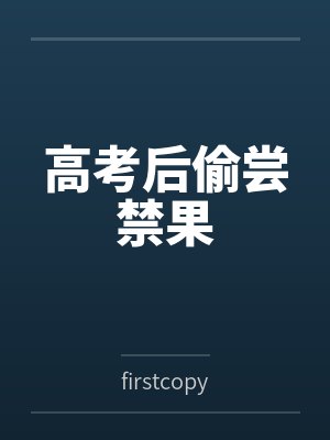 高考后偷尝禁果byfirstcopy 高考后偷尝禁果byfirstcopy