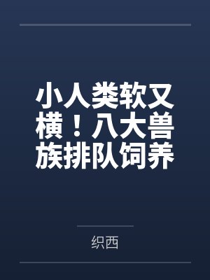 小人类软又横!八大兽族排队饲养 小人类软又横!八大兽族排队饲养
