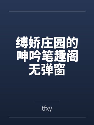 缚娇庄园的呻吟笔趣阁无弹窗