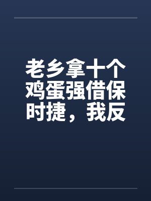 老乡拿十个鸡蛋强借保时捷，我反手送他吃牢饭