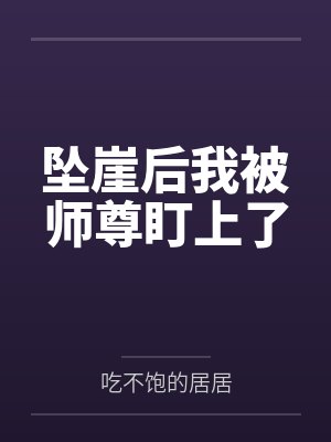 坠崖后我被师尊盯上了by吃不饱的居居 坠崖后我被师尊盯上了by吃不饱的居居