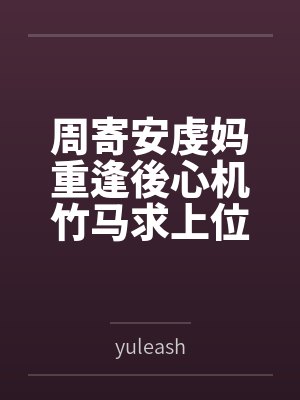 周寄安虔妈重逢後心机竹马求上位