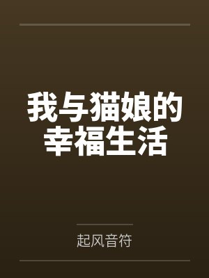 我与猫娘的幸福生活笔趣阁无弹窗 我与猫娘的幸福生活笔趣阁无弹窗