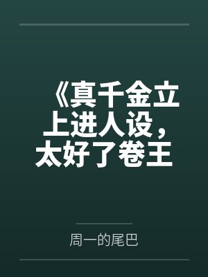 《真千金立上进人设,太好了卷王窝我早不想呆了》 《真千金立上进人设,太好了卷王窝我早不想呆了》