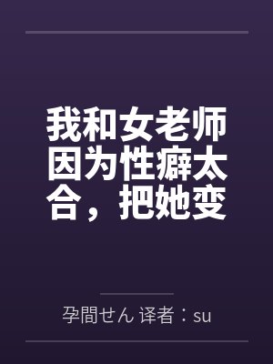 我和女老师因为性癖太合,把她变成温顺的母狗,让她奉子成婚。 我和女老师因为性癖太合,把她变成温顺的母狗,让她奉子成婚。