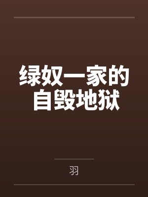 绿奴一家的自毁地狱笔趣阁无弹窗 绿奴一家的自毁地狱笔趣阁无弹窗
