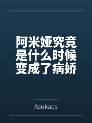 阿米娅究竟是什么时候变成了病娇重女呢？byAsukaes