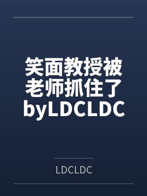 笑面教授被老师抓住了byLDCLDC