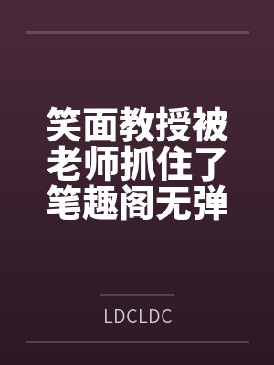 笑面教授被老师抓住了笔趣阁无弹窗