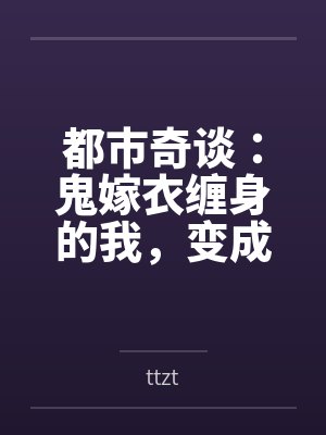 都市奇谈:鬼嫁衣缠身的我,变成了女孩笔趣阁无弹窗 都市奇谈:鬼嫁衣缠身的我,变成了女孩笔趣阁无弹窗