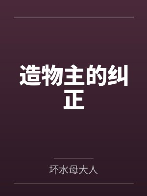 造物主的纠正by坏水母大人 造物主的纠正by坏水母大人