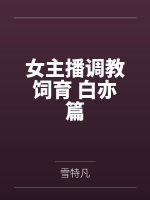 女主播调教饲育 白亦篇