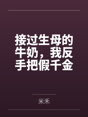 接过生母的牛奶,我反手把假千金变成了流口水的废人 接过生母的牛奶,我反手把假千金变成了流口水的废人
