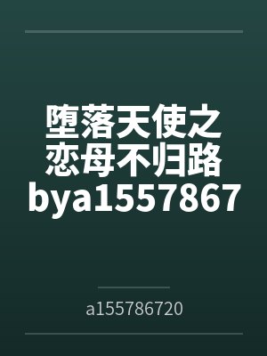 堕落天使之恋母不归路bya1557867207笔趣阁无弹窗