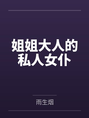 姐姐大人的私人女仆笔趣阁无弹窗 姐姐大人的私人女仆笔趣阁无弹窗