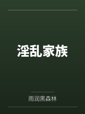淫乱家族笔趣阁无弹窗 淫乱家族笔趣阁无弹窗