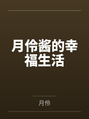 月伶酱的幸福生活笔趣阁无弹窗 月伶酱的幸福生活笔趣阁无弹窗