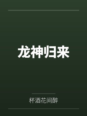 龙神归来by杯酒花间醉笔趣阁无弹窗 龙神归来by杯酒花间醉笔趣阁无弹窗