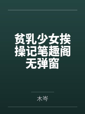 贫乳少女挨操记笔趣阁无弹窗