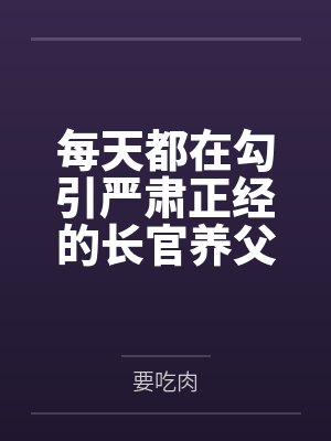 每天都在勾引严肃正经的长官养父笔趣阁无弹窗 每天都在勾引严肃正经的长官养父笔趣阁无弹窗