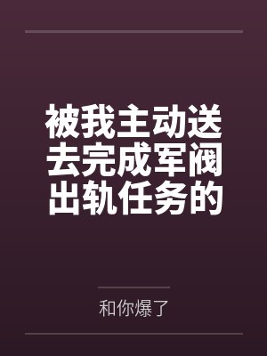 被我主动送去完成军阀出轨任务的胡滕终于变成了沉迷其中的女王母狗by和你爆了笔趣阁无弹窗 被我主动送去完成军阀出轨任务的胡滕终于变成了沉迷其中的女王母狗by和你爆了笔趣阁无弹窗