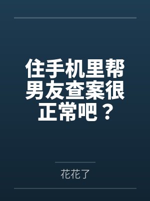 住手机里帮男友查案很正常吧？百度云笔趣阁