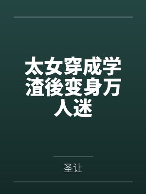 太女穿成学渣後变身万人迷 太女穿成学渣後变身万人迷