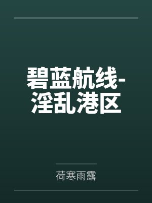 碧蓝航线-淫乱港区by荷寒雨露笔趣阁无弹窗