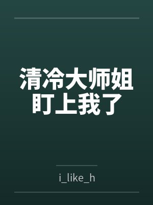 清冷大师姐盯上我了byi_like_h笔趣阁无弹窗 清冷大师姐盯上我了byi_like_h笔趣阁无弹窗