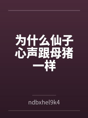 为什么仙子心声跟母猪一样byndbxhel9k47om 为什么仙子心声跟母猪一样byndbxhel9k47om