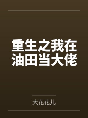 重生之我在油田当大佬by刘保田 重生之我在油田当大佬by刘保田