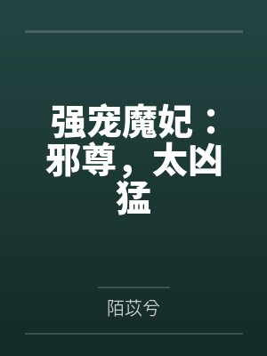 强宠魔妃：邪尊，太凶猛