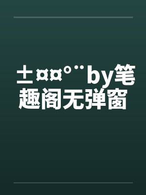 ±¤¤°¨by笔趣阁无弹窗