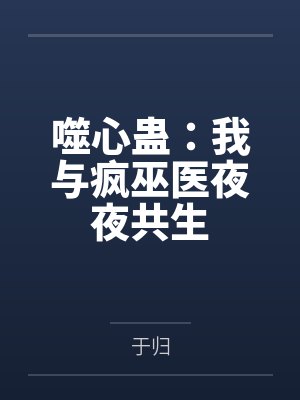 噬心蛊:我与疯巫医夜夜共生笔趣阁无弹窗 噬心蛊:我与疯巫医夜夜共生笔趣阁无弹窗