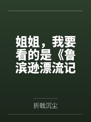 姐姐，我要看的是《鲁滨逊漂流记》，你给我一本《鲁滨逊嫖妓》干嘛呀by折戟沉尘