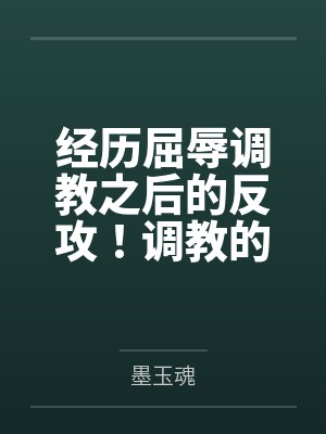 经历屈辱调教之后的反攻!调教的攻受转换,且看丰川祥子如何变得软糯by墨玉魂笔趣阁无弹窗 经历屈辱调教之后的反攻!调教的攻受转换,且看丰川祥子如何变得软糯by墨玉魂笔趣阁无弹窗