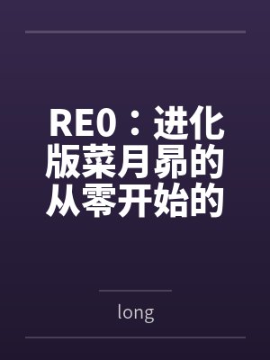 RE0：进化版菜月昴的从零开始的异世界生活笔趣阁无弹窗