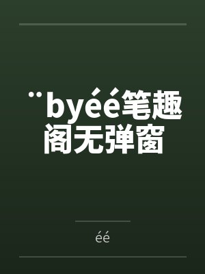 ¨byéé笔趣阁无弹窗