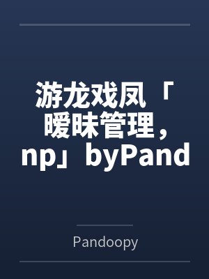 游龙戏凤「暧昧管理，np」byPandoopy