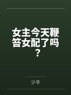 女主今天鞭笞女配了吗? 女主今天鞭笞女配了吗?