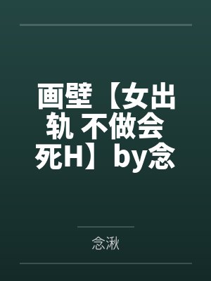 画壁【女出轨 不做会死H】by念湫