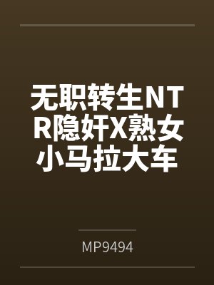 无职转生NTR隐奸X熟女小马拉大车byMP9494
